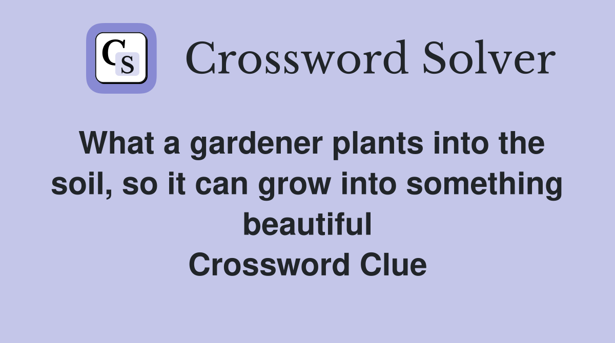 What a gardener plants into the soil, so it can grow into something